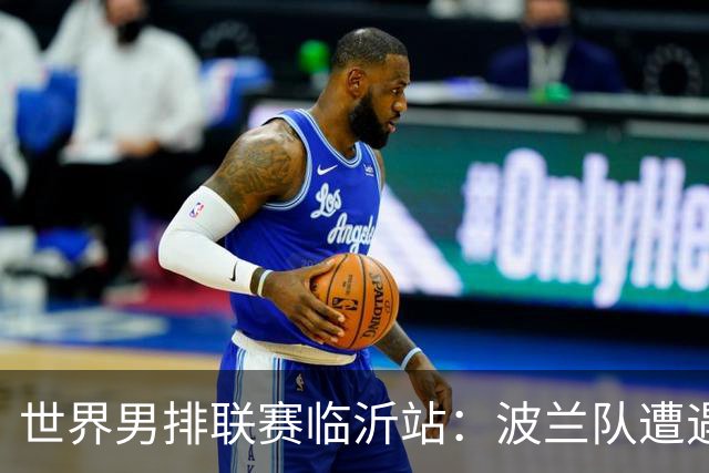 世界男排联赛临沂站：波兰队遭遇两连败